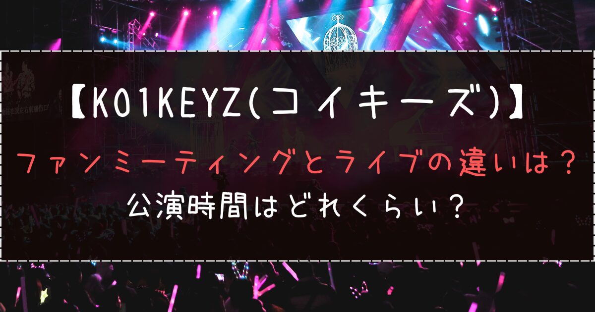 KO1KEYZファンミーティングとライブの違いは？公演時間はどれくらい？
