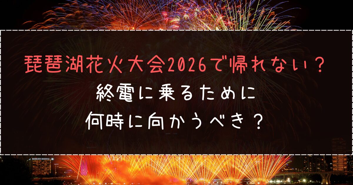 琵琶湖花火大会2026で帰れない？終電に乗るために何時に向かうべき？